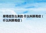 尿毒症怎么来的 什么叫尿毒症（什么叫尿毒症）
