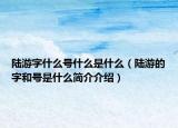 陆游字什么号什么是什么（陆游的字和号是什么简介介绍）