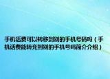 手机话费可以转移到别的手机号码吗（手机话费能转充到别的手机号吗简介介绍）