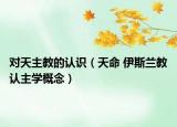 对天主教的认识（天命 伊斯兰教认主学概念）