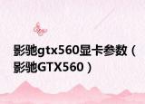 影驰gtx560显卡参数（影驰GTX560）