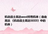 机动战士高达seed所有机体（自由高达 《机动战士高达SEED》中的机体）