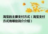淘宝的主要支付方式（淘宝支付方式有哪些简介介绍）