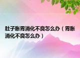 肚子胀胃消化不良怎么办（胃胀消化不良怎么办）