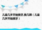 儿童几岁开始换牙,换几颗（儿童几岁开始换牙）