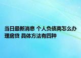 当日最新消息 个人负债高怎么办理房贷 具体方法有四种