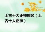 上古十大正神排名（上古十大正神）