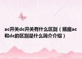 ac开关dc开关有什么区别（插座ac和dc的区别是什么简介介绍）