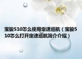 宝骏510怎么使用定速巡航（宝骏510怎么打开定速巡航简介介绍）
