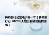 骑鹅旅行记出版于哪一年（骑鹅旅行记 2020年天地出版社出版的图书）