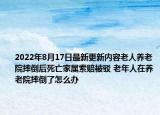 2022年8月17日最新更新内容老人养老院摔倒后死亡家属索赔被驳 老年人在养老院摔倒了怎么办