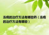 冻疮的治疗方法有哪些药（冻疮的治疗方法有哪些）
