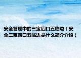 安全管理中的三宝四口五临边（安全三宝四口五临边是什么简介介绍）