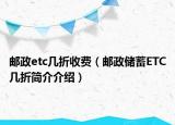 邮政etc几折收费（邮政储蓄ETC几折简介介绍）