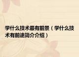 学什么技术最有前景（学什么技术有前途简介介绍）