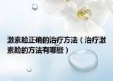激素脸正确的治疗方法（治疗激素脸的方法有哪些）