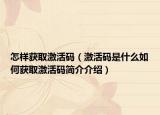 怎样获取激活码（激活码是什么如何获取激活码简介介绍）
