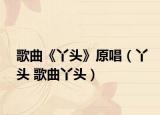 歌曲《丫头》原唱（丫头 歌曲丫头）