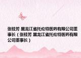 张桂芳 黑龙江省托伦特医药有限公司董事长（张桂芳 黑龙江省托伦特医药有限公司董事长）