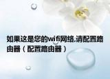 如果这是您的wifi网络,请配置路由器（配置路由器）