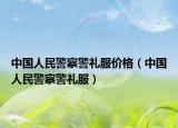 中国人民警察警礼服价格（中国人民警察警礼服）