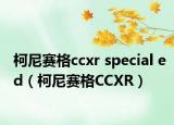 柯尼赛格ccxr special ed（柯尼赛格CCXR）