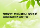 为什搜索不到蓝牙耳机（搜索不到蓝牙耳机怎么办简介介绍）
