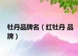 牡丹品牌名（红牡丹 品牌）