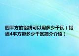 四平方的铝线可以用多少千瓦（铝线4平方带多少千瓦简介介绍）