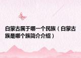 白蒙古属于哪一个民族（白蒙古族是哪个族简介介绍）