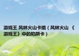 游戏王 风林火山卡组（风林火山 《游戏王》中的陷阱卡）