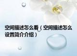 空间描述怎么看（空间描述怎么设置简介介绍）