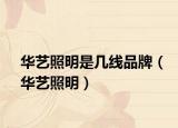 华艺照明是几线品牌（华艺照明）