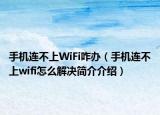 手机连不上WiFi咋办（手机连不上wifi怎么解决简介介绍）