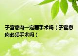 子宫息肉一定要手术吗（子宫息肉必须手术吗）