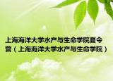 上海海洋大学水产与生命学院夏令营（上海海洋大学水产与生命学院）
