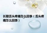 长期舌头疼痛怎么回事（舌头疼痛怎么回事）