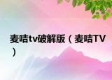 麦咭tv破解版（麦咭TV）