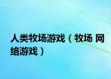 人类牧场游戏（牧场 网络游戏）