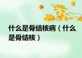什么是骨结核病（什么是骨结核）