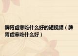 脾胃虚寒吃什么好的短视频（脾胃虚寒吃什么好）