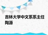 吉林大学中文系系主任陶源