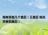 明孝宗有几个皇后（王皇后 明光宗孝和皇后）