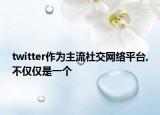 twitter作为主流社交网络平台,不仅仅是一个