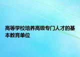 高等学校培养高级专门人才的基本教育单位