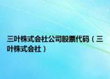 三叶株式会社公司股票代码（三叶株式会社）