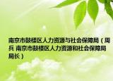 南京市鼓楼区人力资源与社会保障局（周兵 南京市鼓楼区人力资源和社会保障局局长）