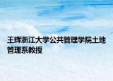 王辉浙江大学公共管理学院土地管理系教授