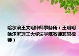 哈尔滨王文明律师事务所（王明明 哈尔滨理工大学法学院教师兼职律师）
