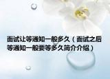面试让等通知一般多久（面试之后等通知一般要等多久简介介绍）